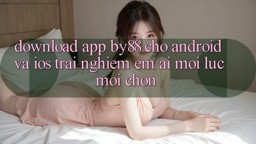 Download app by88 cho Android và iOS - Trải nghiệm êm ái mọi lúc mọi chốn Download app by88 cho Android và iOS - Trải nghiệm êm ái mọi lúc mọi chốn