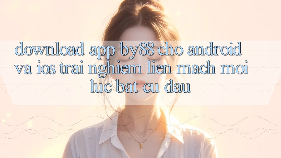 Download app by88 cho Android và iOS - Trải nghiệm liền mạch mọi lúc bất cứ đâu