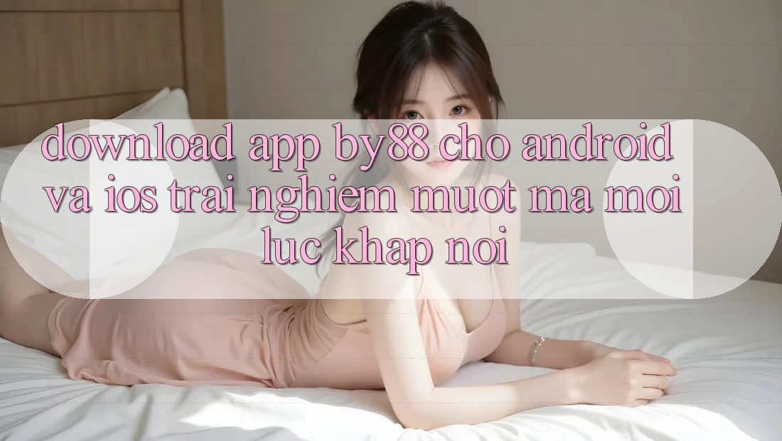 Download app by88 cho Android và iOS - Trải nghiệm mượt mà mọi lúc khắp nơi Download app by88 cho Android và iOS - Trải nghiệm mượt mà mọi lúc khắp nơi