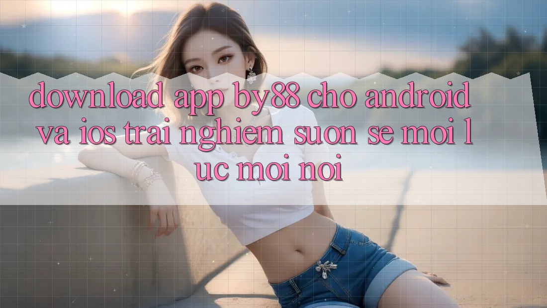 Download app by88 cho Android và iOS - Trải nghiệm suôn sẻ mọi lúc mọi nơi