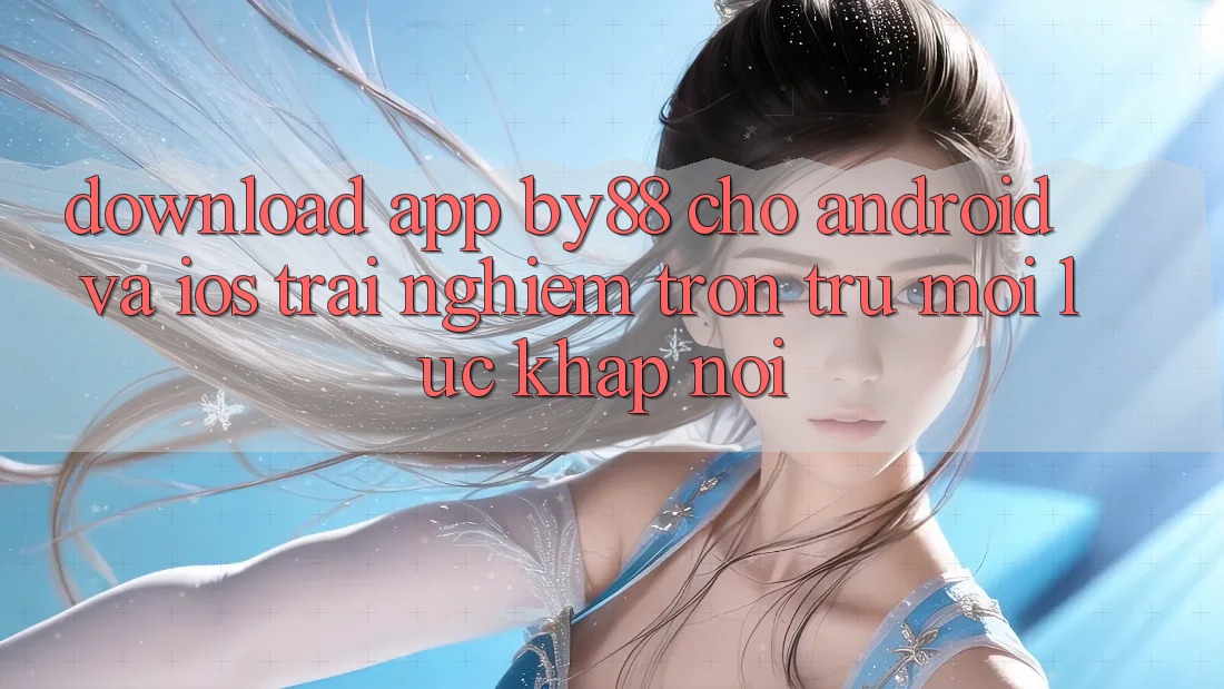 Download app by88 cho Android và iOS - Trải nghiệm trơn tru mọi lúc khắp nơi