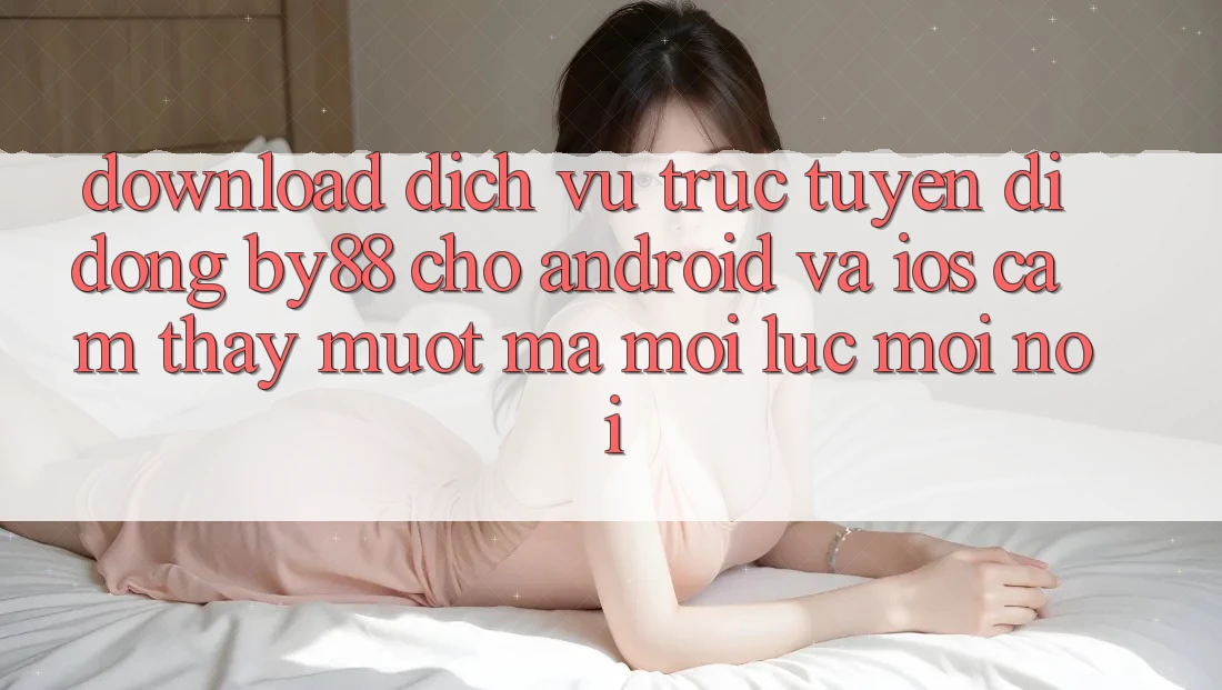 Download dịch vụ trực tuyến di động by88 cho Android và iOS - Cảm thấy mượt mà mọi lúc mọi nơi Download dịch vụ trực tuyến di động by88 cho Android và iOS - Cảm thấy mượt mà mọi lúc mọi nơi