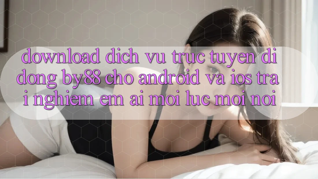 Download dịch vụ trực tuyến di động by88 cho Android và iOS - Trải nghiệm êm ái mọi lúc mọi nơi