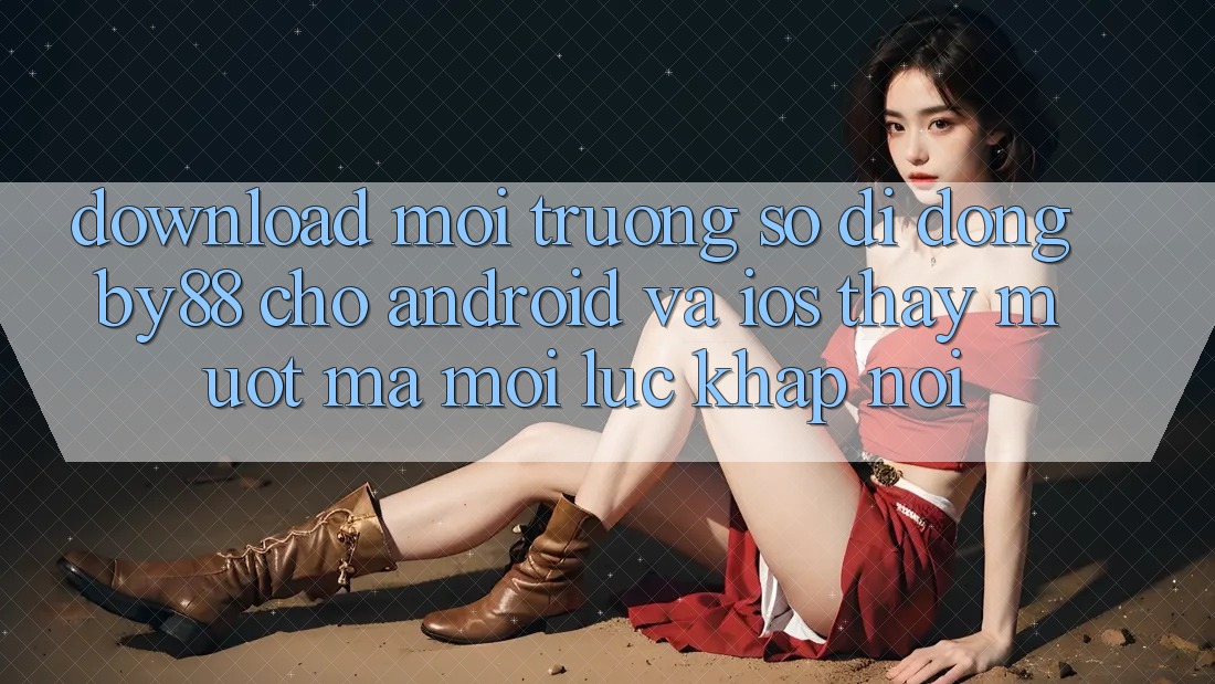 Download môi trường số di động by88 cho Android và iOS - Thấy mượt mà mọi lúc khắp nơi Download môi trường số di động by88 cho Android và iOS - Thấy mượt mà mọi lúc khắp nơi