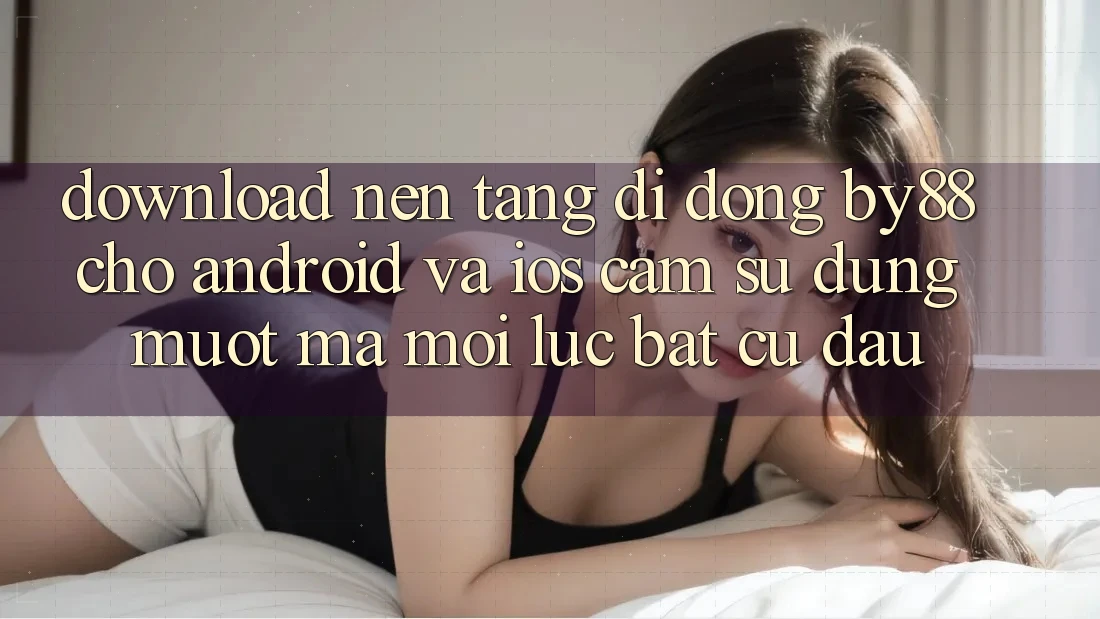 Download nền tảng di động by88 cho Android và iOS - Cảm sử dụng mượt mà mọi lúc bất cứ đâu Download nền tảng di động by88 cho Android và iOS - Cảm sử dụng mượt mà mọi lúc bất cứ đâu