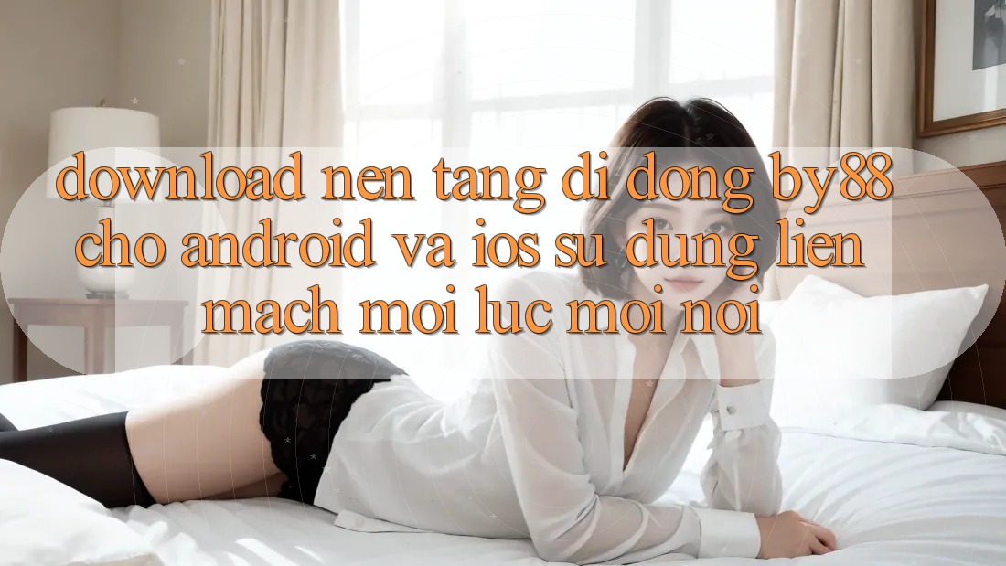 Download nền tảng di động by88 cho Android và iOS - Sử dụng liền mạch mọi lúc mọi nơi Download nền tảng di động by88 cho Android và iOS - Sử dụng liền mạch mọi lúc mọi nơi