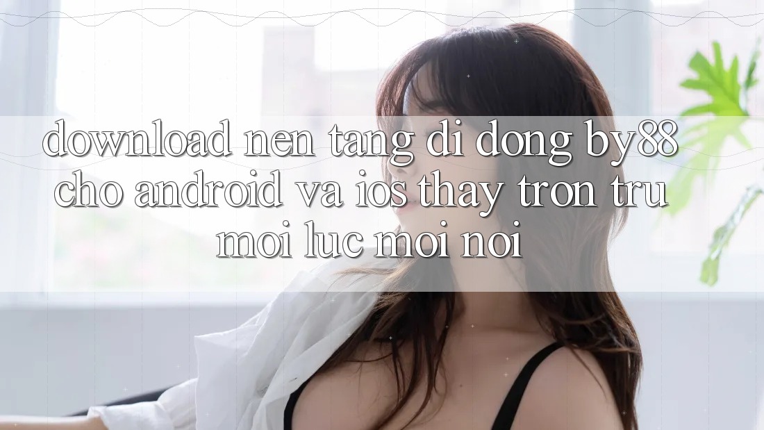 Download nền tảng di động by88 cho Android và iOS - Thấy trơn tru mọi lúc mọi nơi Download nền tảng di động by88 cho Android và iOS - Thấy trơn tru mọi lúc mọi nơi