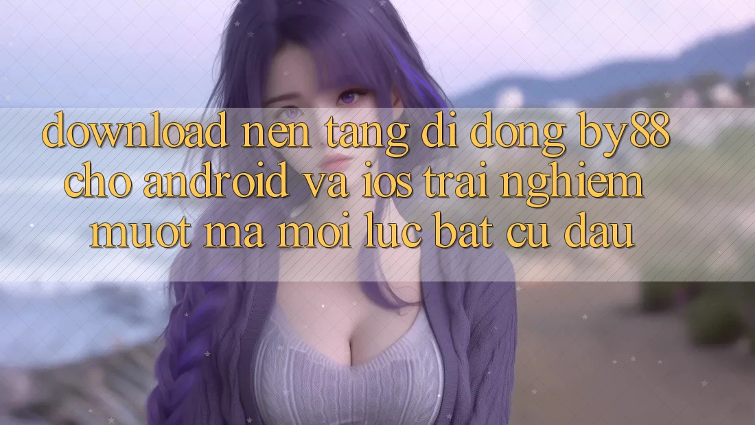 Download nền tảng di động by88 cho Android và iOS - Trải nghiệm mượt mà mọi lúc bất cứ đâu Download nền tảng di động by88 cho Android và iOS - Trải nghiệm mượt mà mọi lúc bất cứ đâu