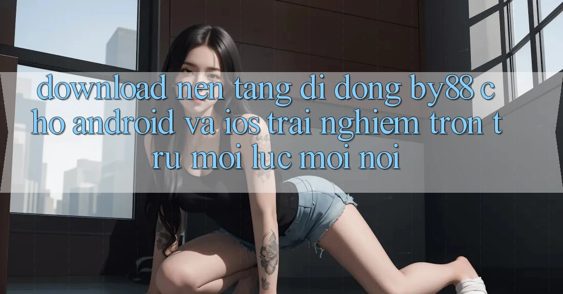 Download nền tảng di động by88 cho Android và iOS - Trải nghiệm trơn tru mọi lúc mọi nơi