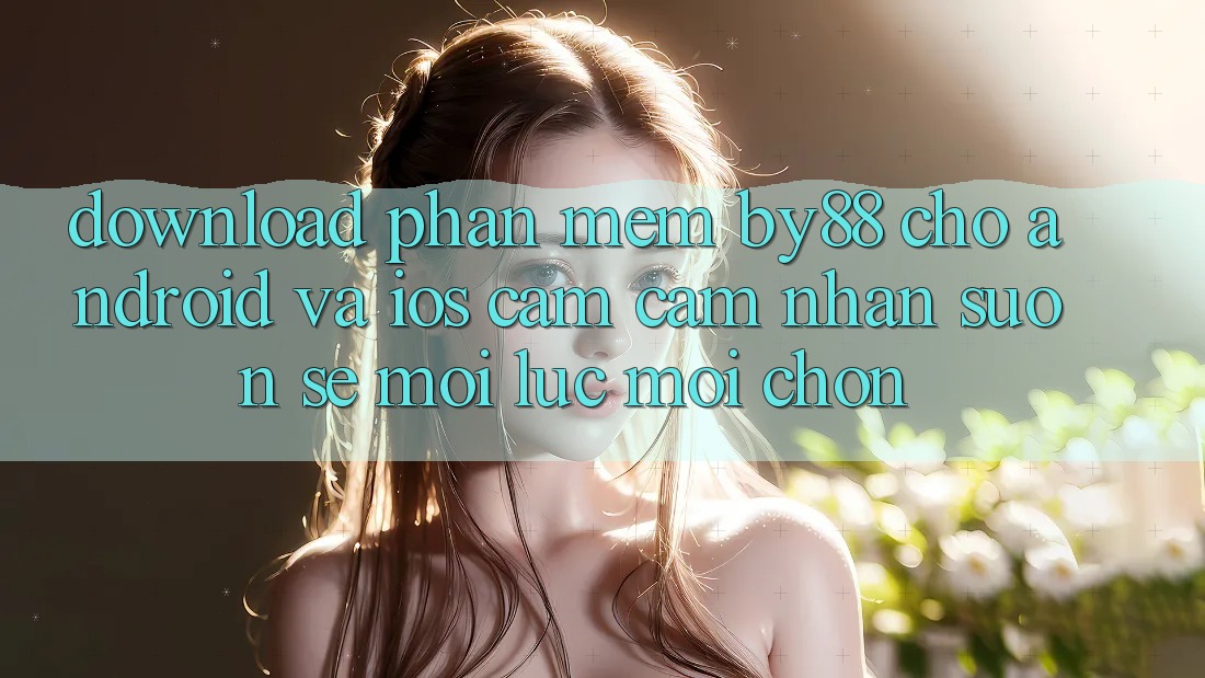 Download phần mềm by88 cho Android và iOS - Cảm cảm nhận suôn sẻ mọi lúc mọi chốn