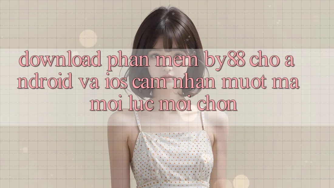 Download phần mềm by88 cho Android và iOS - Cảm nhận mượt mà mọi lúc mọi chốn Download phần mềm by88 cho Android và iOS - Cảm nhận mượt mà mọi lúc mọi chốn