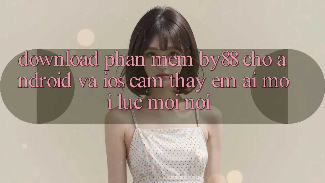 Download phần mềm by88 cho Android và iOS - Cảm thấy êm ái mọi lúc mọi nơi
