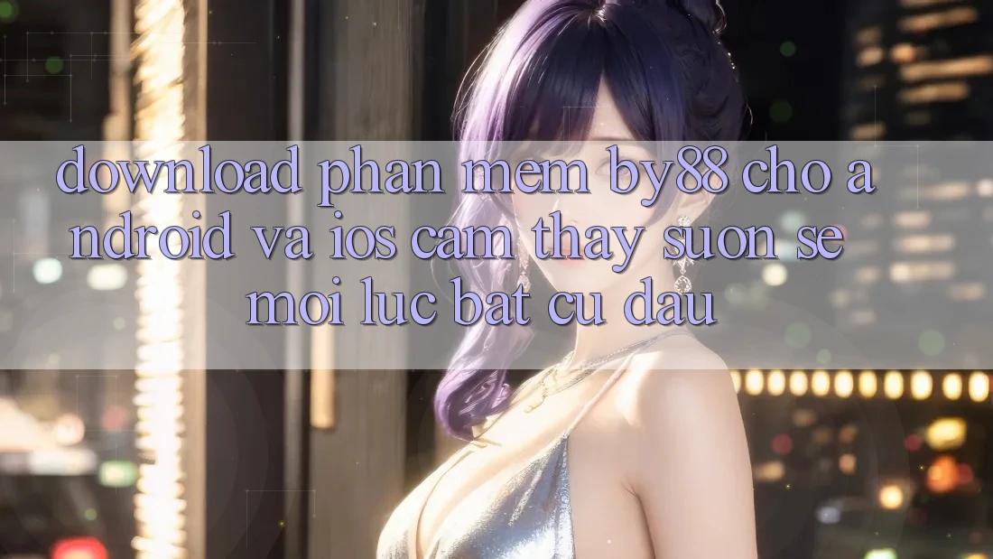 Download phần mềm by88 cho Android và iOS - Cảm thấy suôn sẻ mọi lúc bất cứ đâu Download phần mềm by88 cho Android và iOS - Cảm thấy suôn sẻ mọi lúc bất cứ đâu