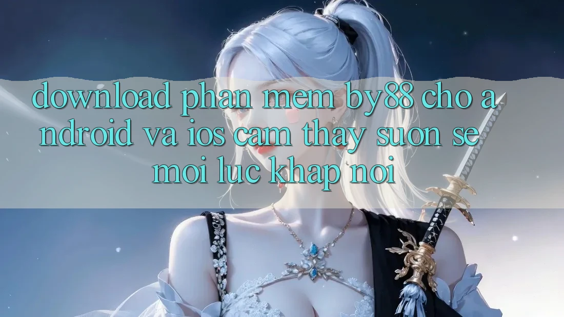 Download phần mềm by88 cho Android và iOS - Cảm thấy suôn sẻ mọi lúc khắp nơi