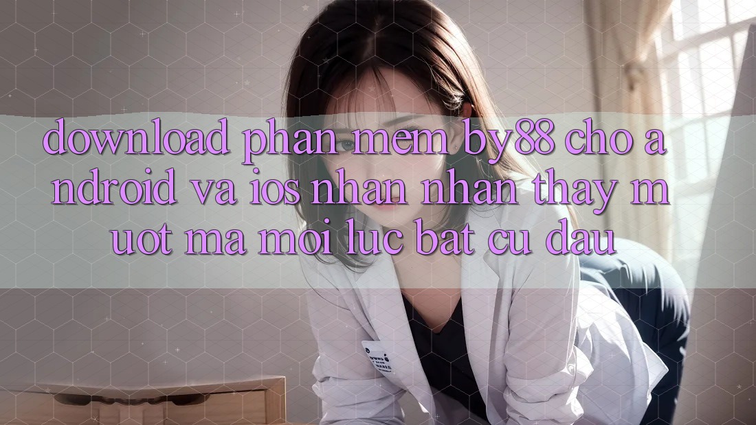 Download phần mềm by88 cho Android và iOS - Nhận nhận thấy mượt mà mọi lúc bất cứ đâu