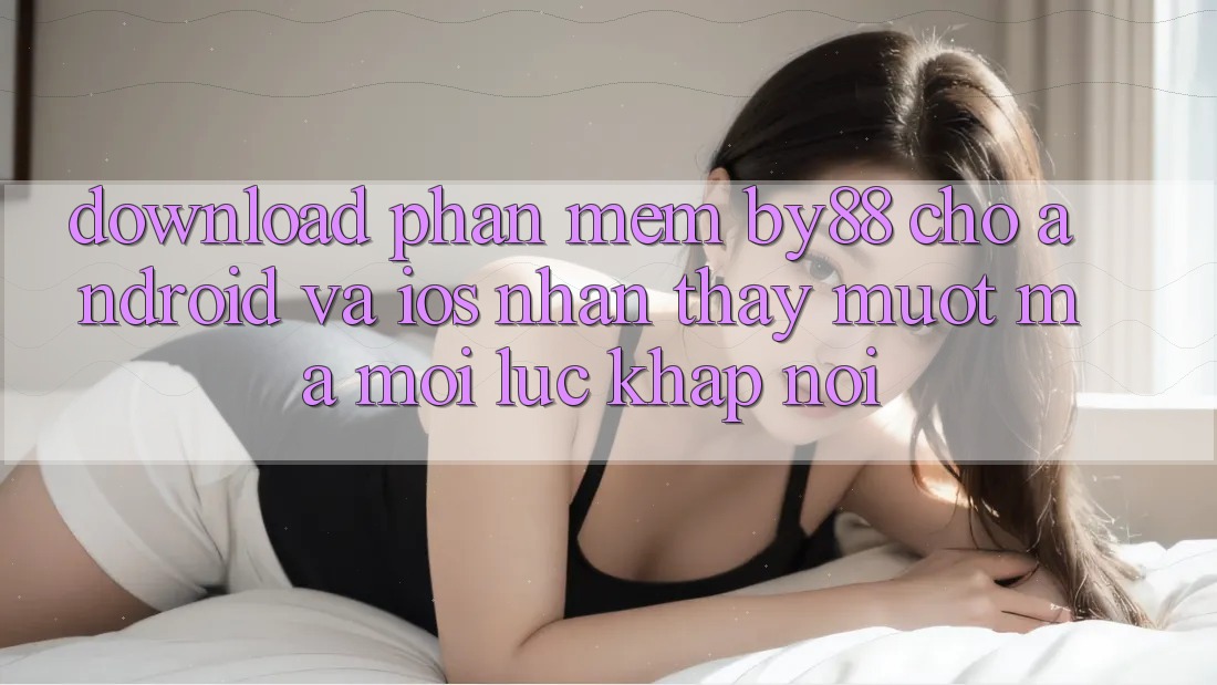 Download phần mềm by88 cho Android và iOS - Nhận thấy mượt mà mọi lúc khắp nơi Download phần mềm by88 cho Android và iOS - Nhận thấy mượt mà mọi lúc khắp nơi