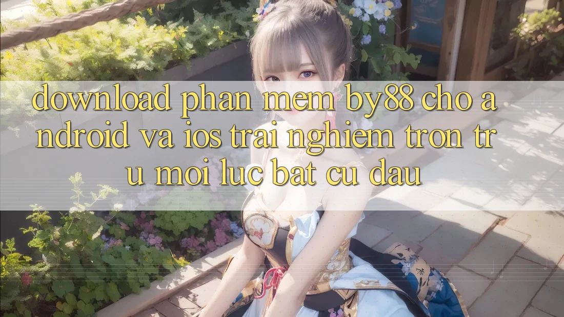 Download phần mềm by88 cho Android và iOS - Trải nghiệm trơn tru mọi lúc bất cứ đâu