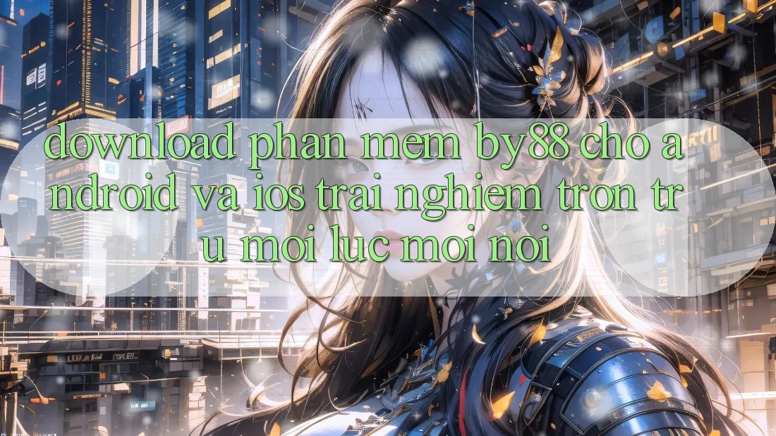 Download phần mềm by88 cho Android và iOS - Trải nghiệm trơn tru mọi lúc mọi nơi