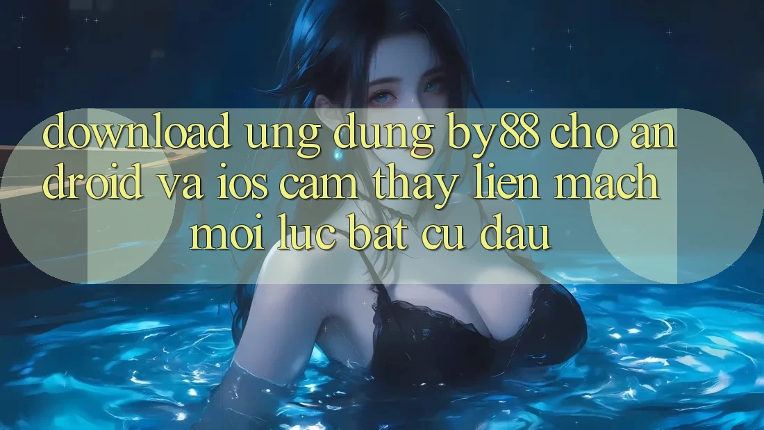 Download ứng dụng by88 cho Android và iOS - Cảm thấy liền mạch mọi lúc bất cứ đâu