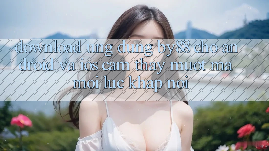Download ứng dụng by88 cho Android và iOS - Cảm thấy mượt mà mọi lúc khắp nơi Download ứng dụng by88 cho Android và iOS - Cảm thấy mượt mà mọi lúc khắp nơi