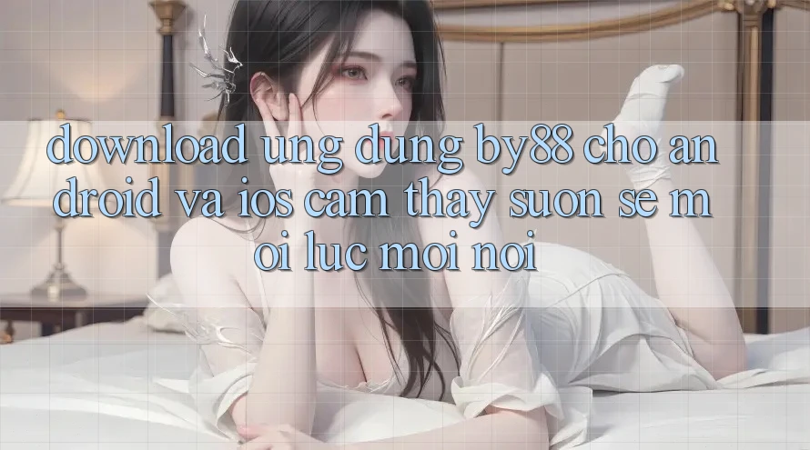 Download ứng dụng by88 cho Android và iOS - Cảm thấy suôn sẻ mọi lúc mọi nơi
