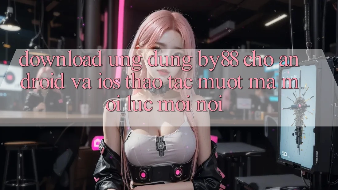 Download ứng dụng by88 cho Android và iOS - Thao tác mượt mà mọi lúc mọi nơi Download ứng dụng by88 cho Android và iOS - Thao tác mượt mà mọi lúc mọi nơi