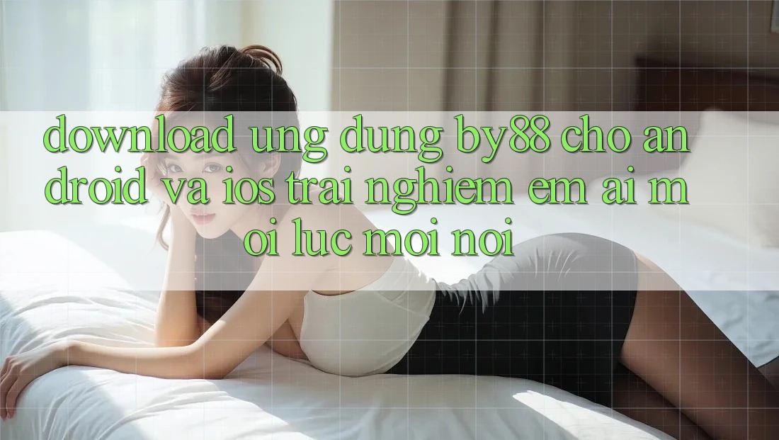 Download ứng dụng by88 cho Android và iOS - Trải nghiệm êm ái mọi lúc mọi nơi