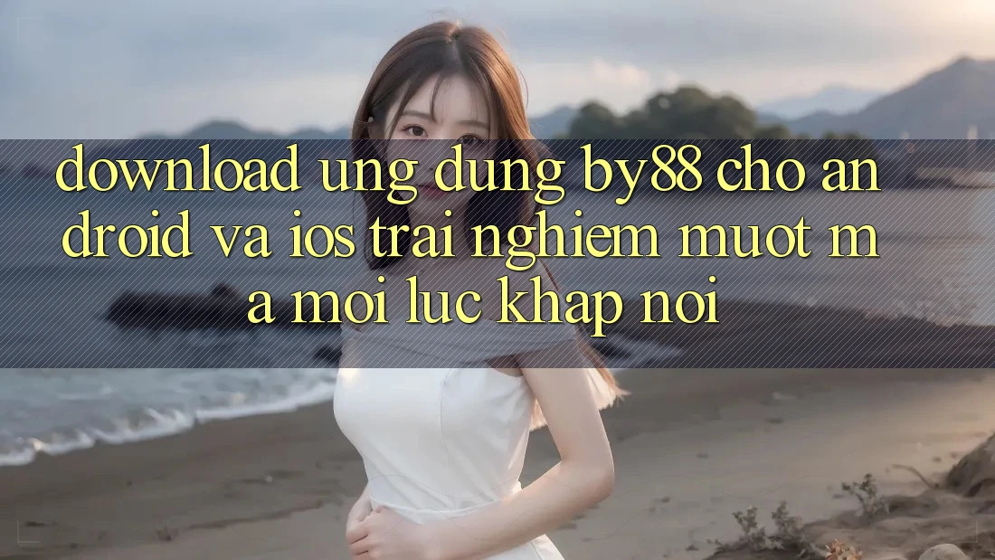 Download ứng dụng by88 cho Android và iOS - Trải nghiệm mượt mà mọi lúc khắp nơi
