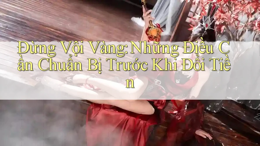 Đừng Vội Vàng: Những Điều Cần Chuẩn Bị Trước Khi Đổi Tiền