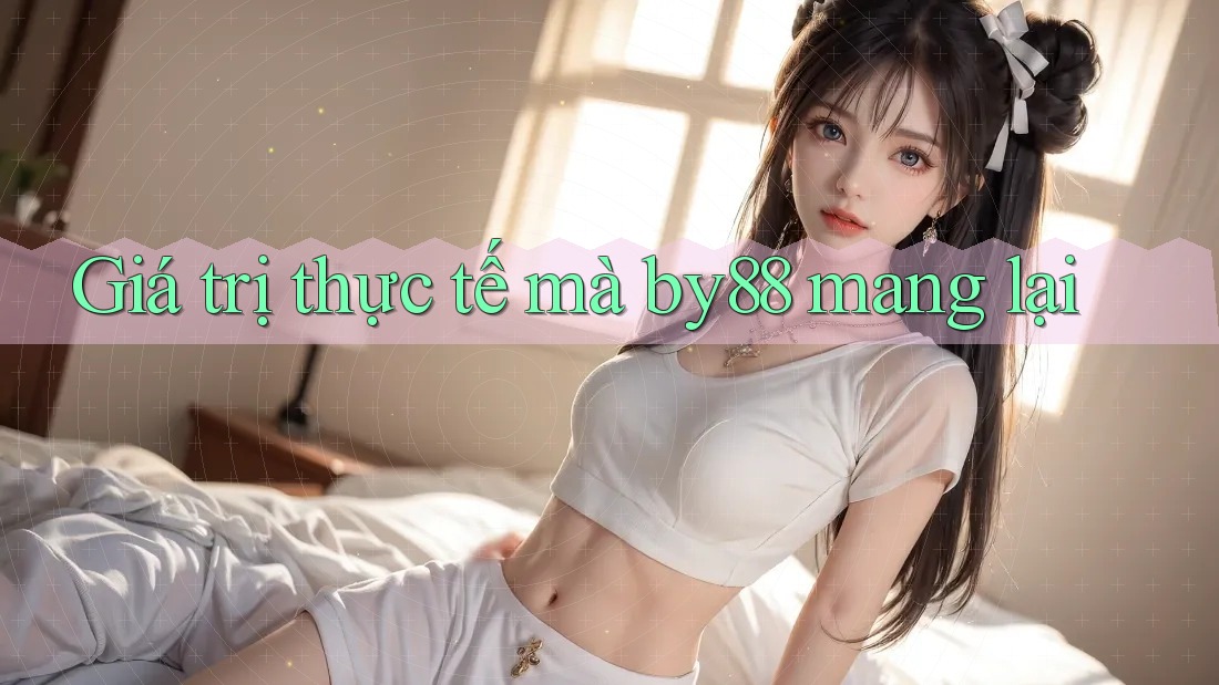Giá trị thực tế mà by88 mang lại