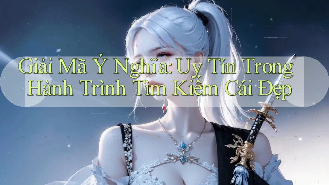 Giải Mã Ý Nghĩa: Uy Tín Trong Hành Trình Tìm Kiếm Cái Đẹp Giải Mã Ý Nghĩa: Uy Tín Trong Hành Trình Tìm Kiếm Cái Đẹp