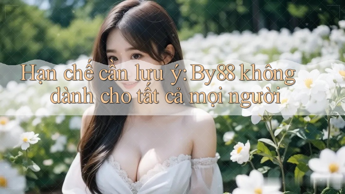 Hạn chế cần lưu ý: By88 không dành cho tất cả mọi người