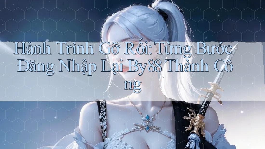 Hành Trình Gỡ Rối: Từng Bước Đăng Nhập Lại By88 Thành Công