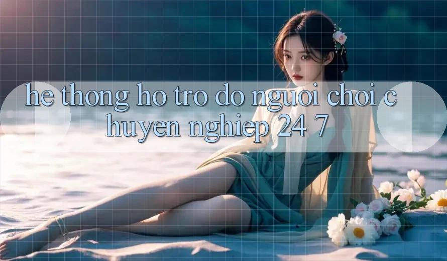 Hệ thống hỗ trợ đỡ người chơi chuyên nghiệp 24/7