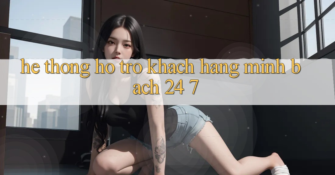 Hệ thống hỗ trợ khách hàng minh bạch 24/7 Hệ thống hỗ trợ khách hàng minh bạch 24/7