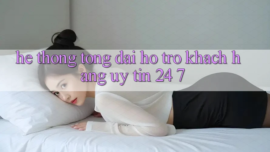 Hệ thống tổng đài hỗ trợ khách hàng uy tín 24/7