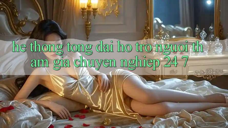 Hệ thống tổng đài hỗ trợ người tham gia chuyên nghiệp 24/7