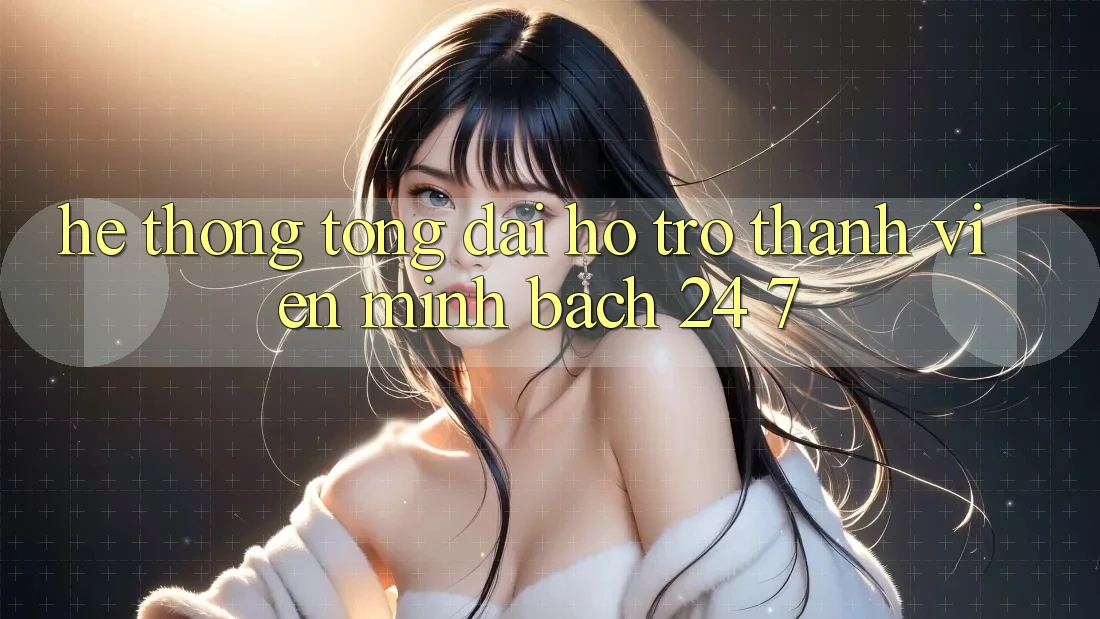 Hệ thống tổng đài hỗ trợ thành viên minh bạch 24/7 Hệ thống tổng đài hỗ trợ thành viên minh bạch 24/7