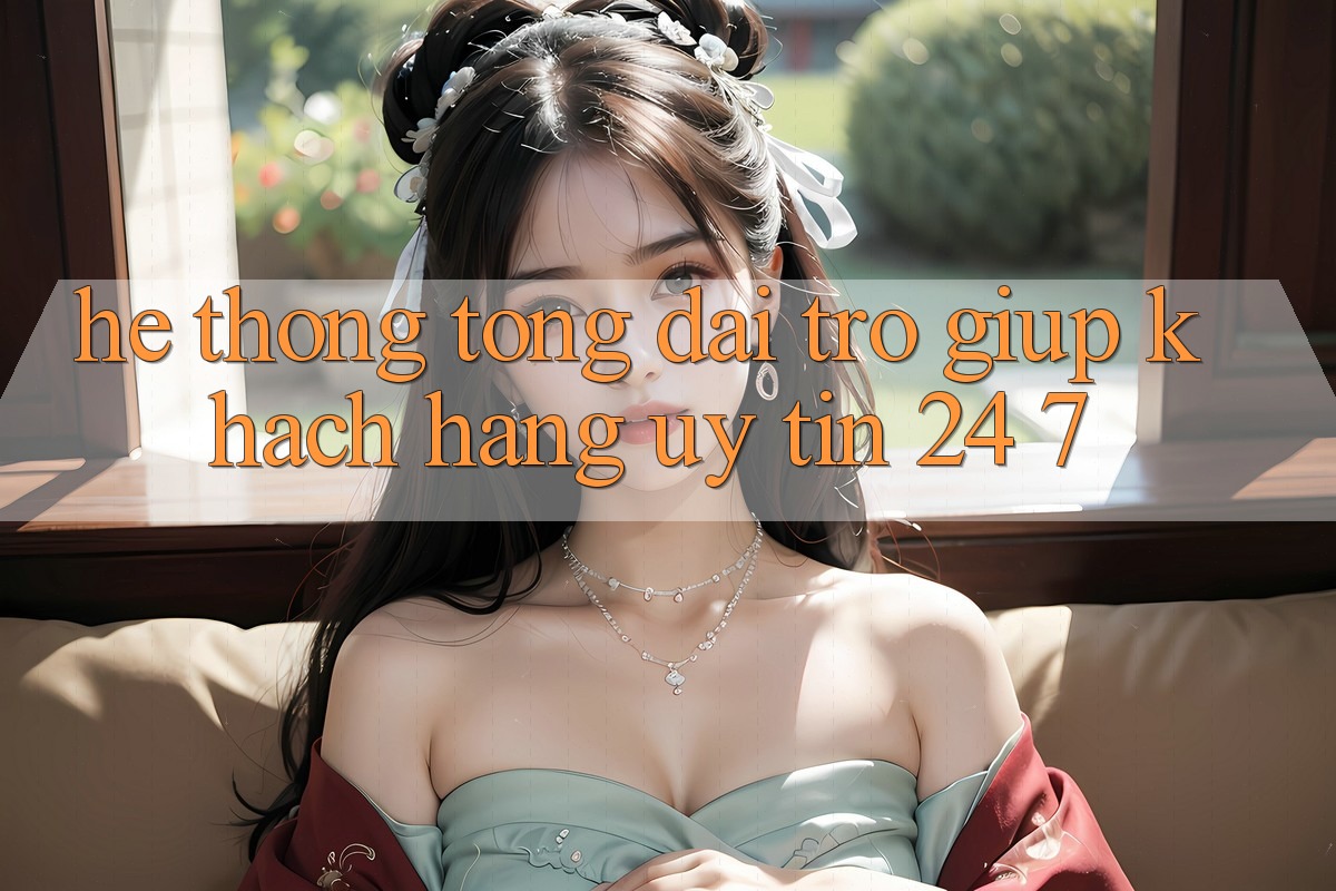 Hệ thống tổng đài trợ giúp khách hàng uy tín 24/7