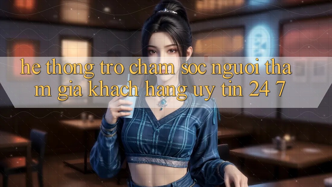 Hệ thống trợ chăm sóc người tham gia khách hàng uy tín 24/7
