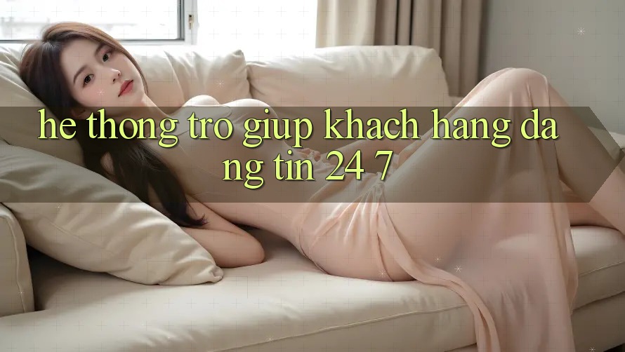 Hệ thống trợ giúp khách hàng đáng tin 24/7 Hệ thống trợ giúp khách hàng đáng tin 24/7