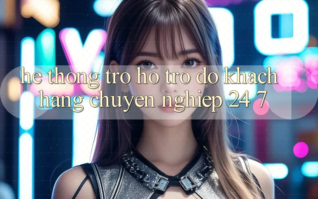 Hệ thống trợ hỗ trợ đỡ khách hàng chuyên nghiệp 24/7