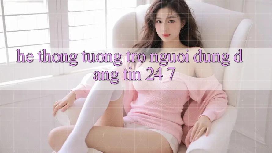 Hệ thống tương trợ người dùng đáng tin 24/7 Hệ thống tương trợ người dùng đáng tin 24/7