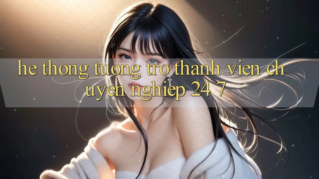 Hệ thống tương trợ thành viên chuyên nghiệp 24/7 Hệ thống tương trợ thành viên chuyên nghiệp 24/7