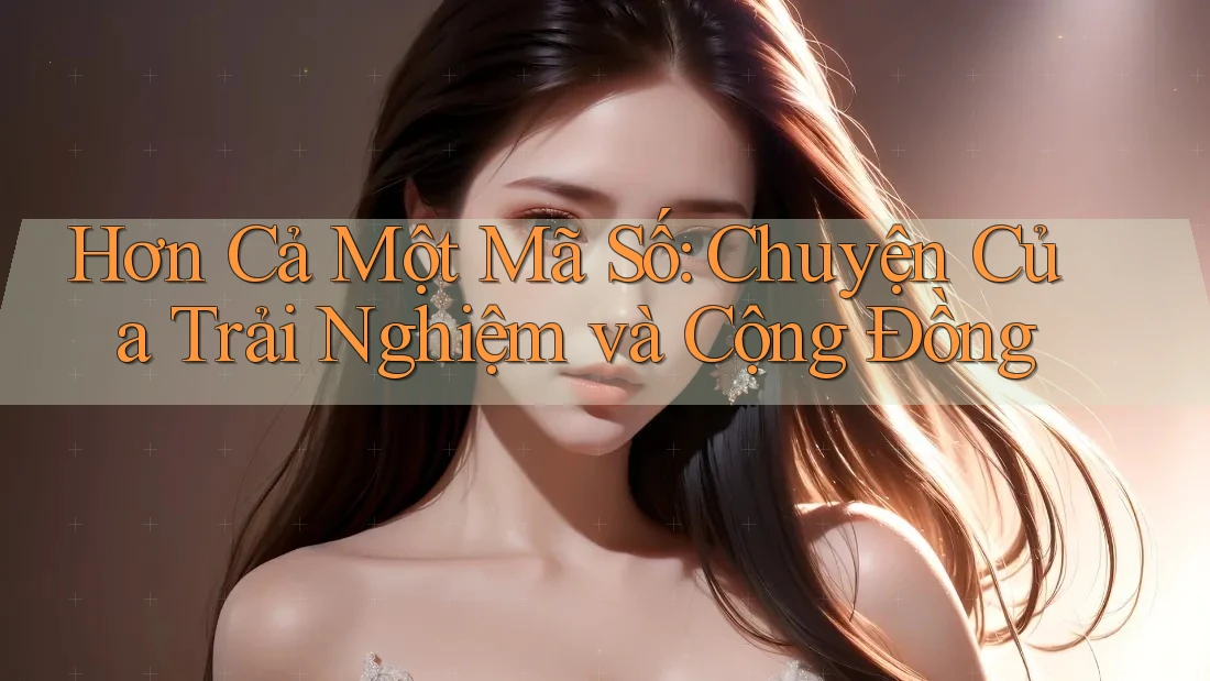 Hơn Cả Một Mã Số: Chuyện Của Trải Nghiệm và Cộng Đồng