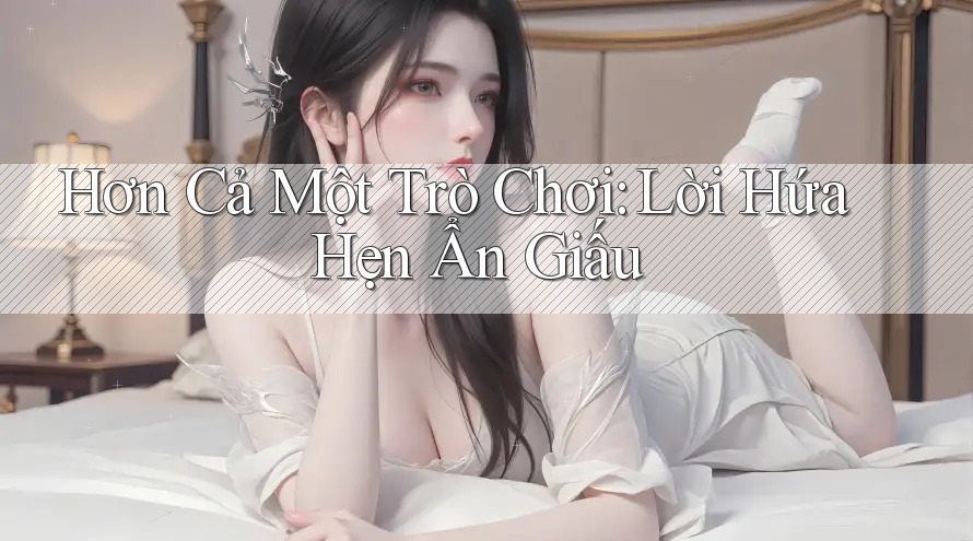 Hơn Cả Một Trò Chơi: Lời Hứa Hẹn Ẩn Giấu Hơn Cả Một Trò Chơi: Lời Hứa Hẹn Ẩn Giấu