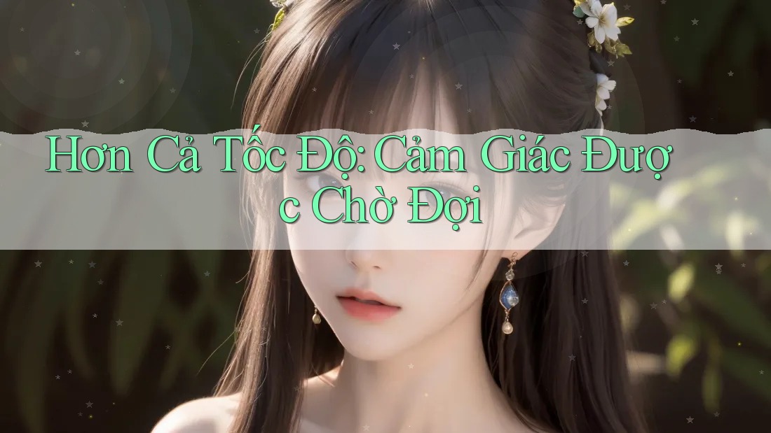 Hơn Cả Tốc Độ: Cảm Giác Được Chờ Đợi