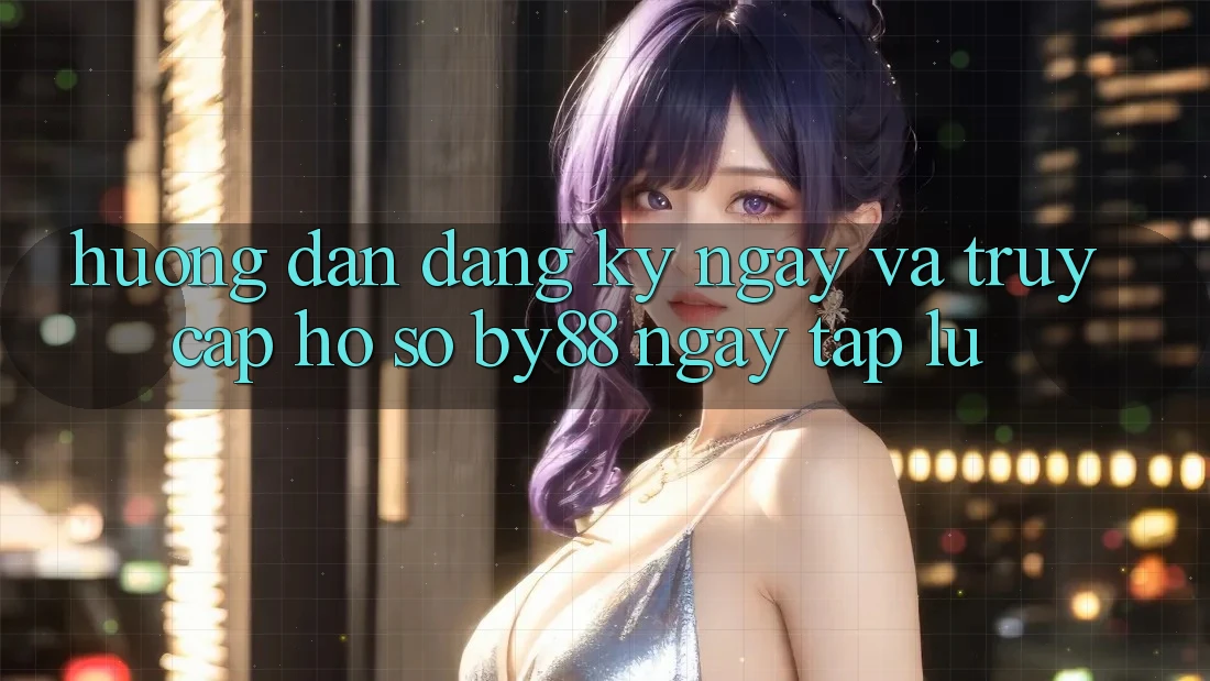 Hướng dẫn Đăng ký ngay và Truy cập hồ sơ by88 ngay tắp lự