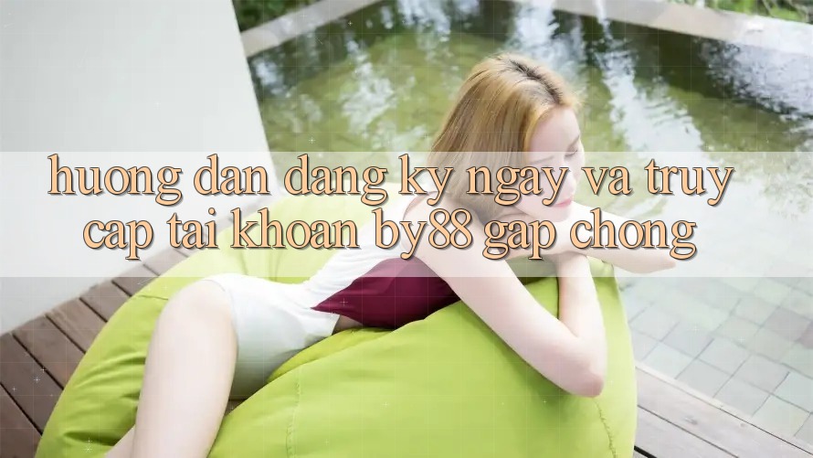 Hướng dẫn Đăng ký ngay và Truy cập tài khoản by88 gấp chóng Hướng dẫn Đăng ký ngay và Truy cập tài khoản by88 gấp chóng