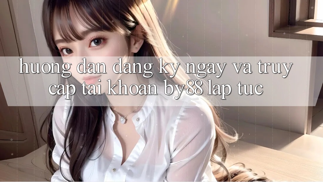 Hướng dẫn Đăng ký ngay và Truy cập tài khoản by88 lập tức Hướng dẫn Đăng ký ngay và Truy cập tài khoản by88 lập tức